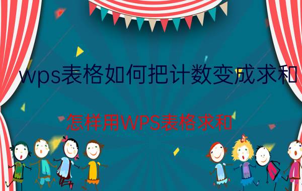 wps表格如何把计数变成求和 怎样用WPS表格求和？